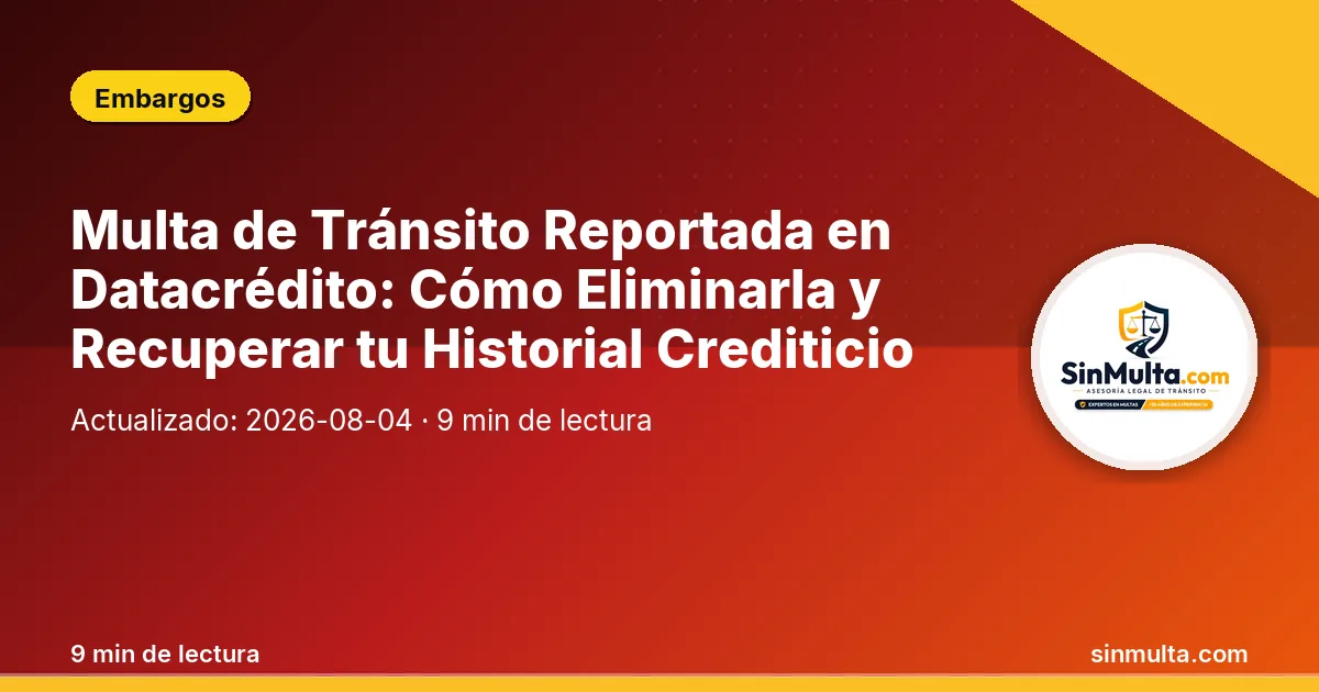Multa de Tránsito Reportada en Datacrédito: Cómo Eliminarla y Recuperar tu Historial Crediticio — Embargos